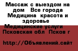 Массаж с выездом на дом - Все города Медицина, красота и здоровье » Медицинские услуги   . Псковская обл.,Псков г.